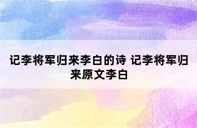 记李将军归来李白的诗 记李将军归来原文李白